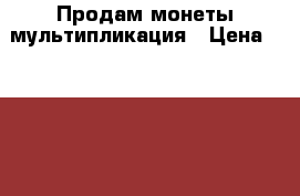  Продам монеты мультипликация › Цена ­ 1 000 - Все города Коллекционирование и антиквариат » Монеты   . Адыгея респ.,Адыгейск г.